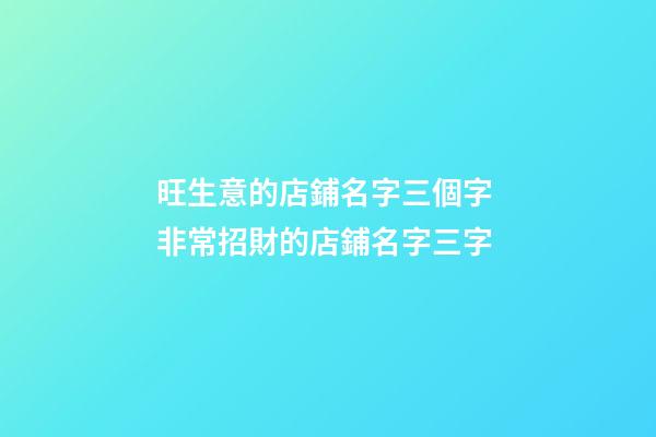 旺生意的店鋪名字三個字 非常招財的店鋪名字三字